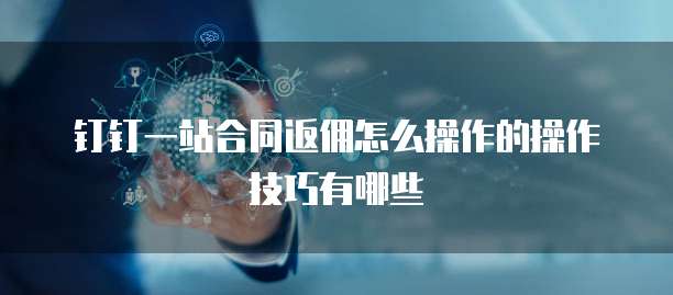 钉钉一站合同返佣怎么操作的操作技巧有哪些