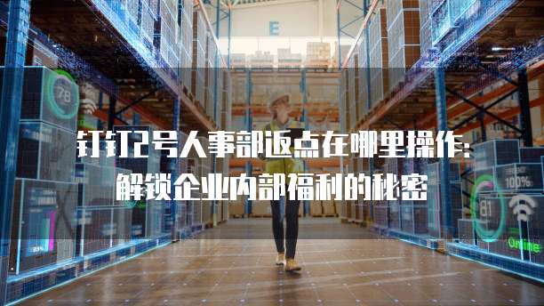 钉钉2号人事部返点在哪里操作：解锁企业内部福利的秘密