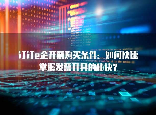 钉钉e企开票购买条件:如何快速掌握发票开具的秘诀?