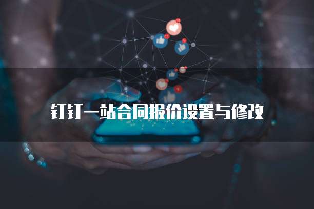 钉钉一站合同报价设置与修改