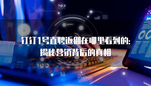 钉钉1号直聘返佣在哪里看到的：揭秘营销背后的真相
