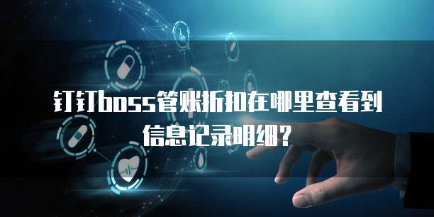 钉钉boss管账折扣在哪里查看到信息记录明细?