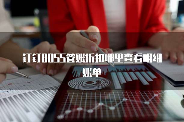 钉钉BOSS管账折扣哪里查看明细账单