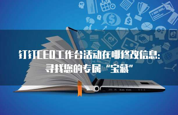 钉钉CEO工作台活动在哪修改信息:寻找您的专属“宝藏”