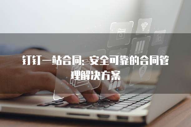 钉钉一站合同: 安全可靠的合同管理解决方案