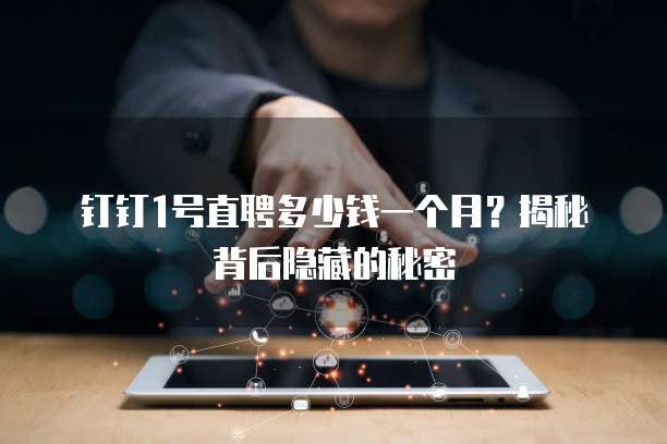钉钉1号直聘多少钱一个月?揭秘背后隐藏的秘密
