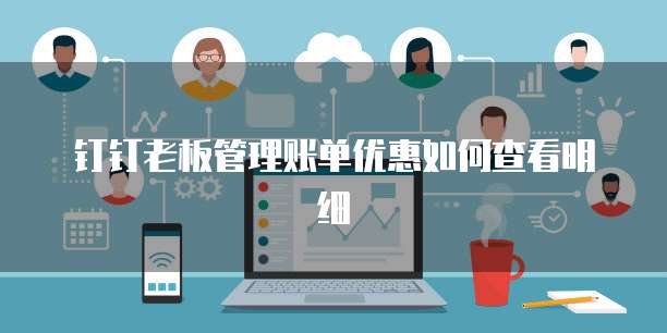钉钉老板管理账单优惠如何查看明细