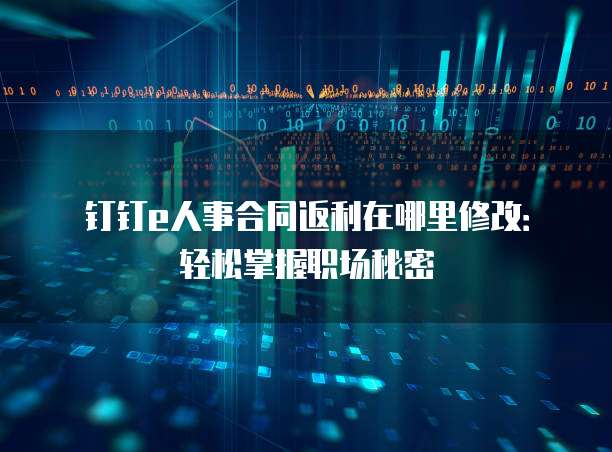钉钉e人事合同返利在哪里修改:轻松掌握职场秘密
