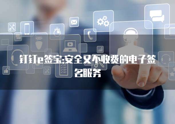 钉钉e签宝:安全又不收费的电子签名服务
