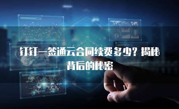 钉钉一签通云合同续费多少?揭秘背后的秘密