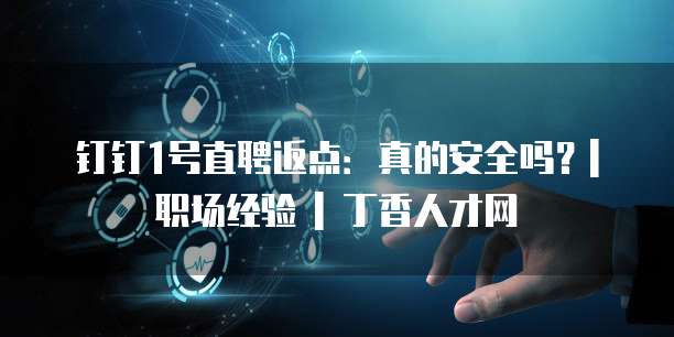 钉钉1号直聘返点:真的安全吗?| 职场经验 | 丁香人才网