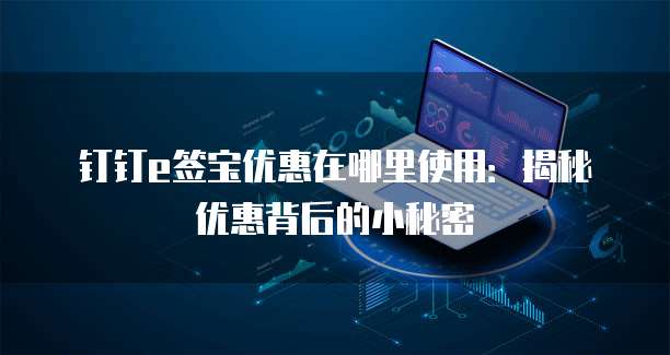 钉钉e签宝优惠在哪里使用:揭秘优惠背后的小秘密