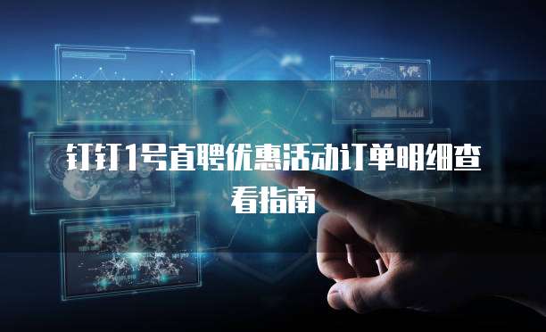 钉钉1号直聘优惠活动订单明细查看指南