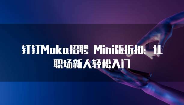 钉钉Moka招聘 Mini版折扣:让职场新人轻松入门
