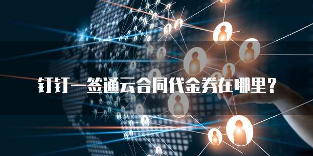 钉钉一签通云合同代金券在哪里？