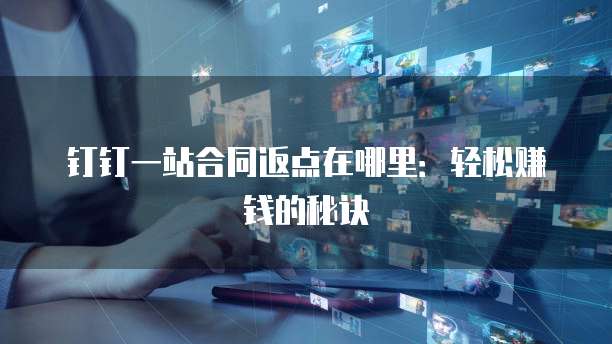 钉钉一站合同返点在哪里:轻松赚钱的秘诀