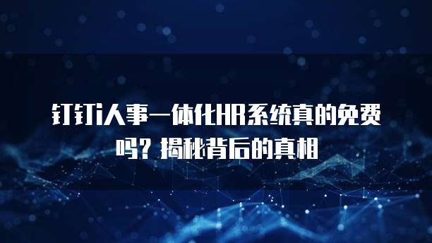 钉钉i人事一体化HR系统真的免费吗?揭秘背后的真相