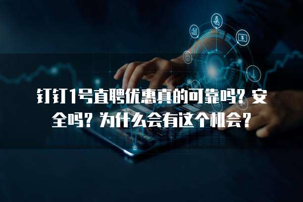钉钉1号直聘优惠真的可靠吗?安全吗?为什么会有这个机会?