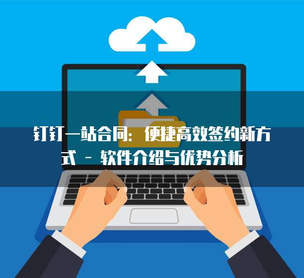 钉钉一站合同:便捷高效签约新方式 - 软件介绍与优势分析