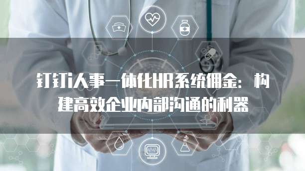 钉钉i人事一体化HR系统佣金:构建高效企业内部沟通的利器