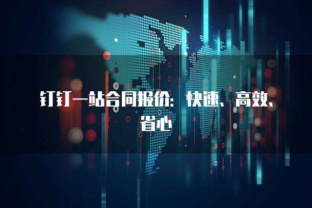 钉钉一站合同报价:快速、高效、省心