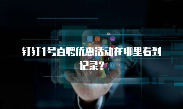 钉钉1号直聘优惠活动在哪里看到记录？