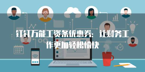 钉钉万能工资条优惠券:让财务工作更加轻松愉快