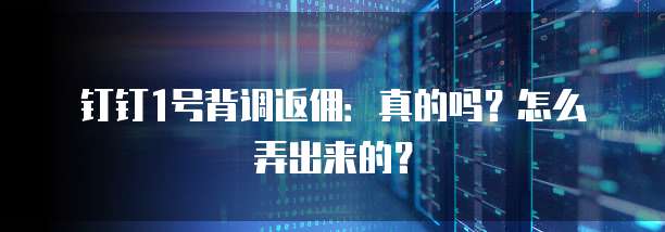 钉钉1号背调返佣:真的吗?怎么弄出来的?