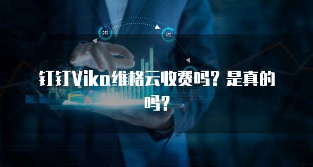 钉钉Vika维格云收费吗?是真的吗?