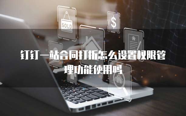 钉钉一站合同打折怎么设置权限管理功能使用吗