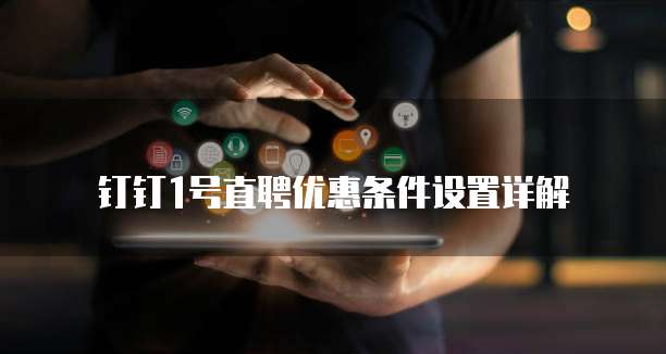 钉钉1号直聘优惠条件设置详解