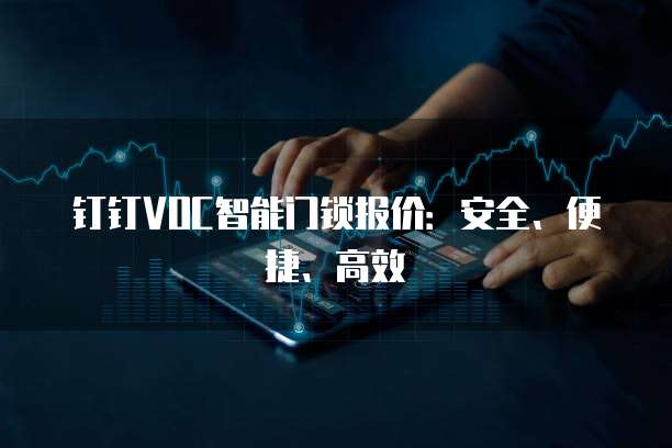 钉钉VOC智能门锁报价:安全、便捷、高效