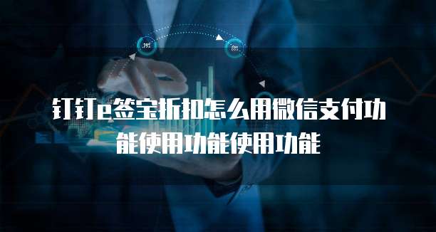 钉钉e签宝折扣怎么用微信支付功能使用功能使用功能