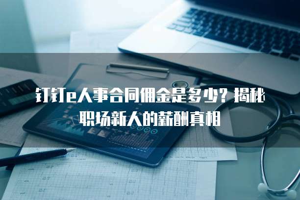 钉钉e人事合同佣金是多少?揭秘职场新人的薪酬真相