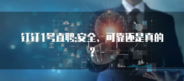 钉钉1号直聘:安全、可靠还是真的?