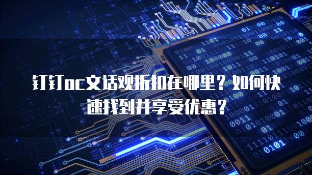 钉钉oc文话观折扣在哪里?如何快速找到并享受优惠?