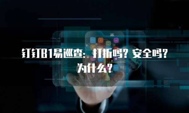 钉钉B1易巡查:打折吗?安全吗?为什么?