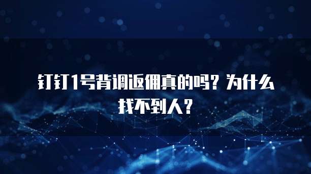 钉钉1号背调返佣真的吗?为什么找不到人?
