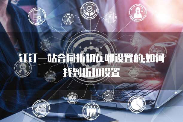 钉钉一站合同折扣在哪设置的:如何找到折扣设置