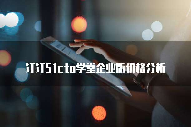 钉钉51cto学堂企业版价格分析