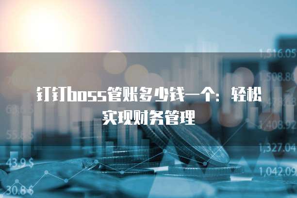 钉钉boss管账多少钱一个:轻松实现财务管理