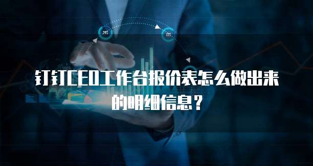 钉钉CEO工作台报价表怎么做出来的明细信息?