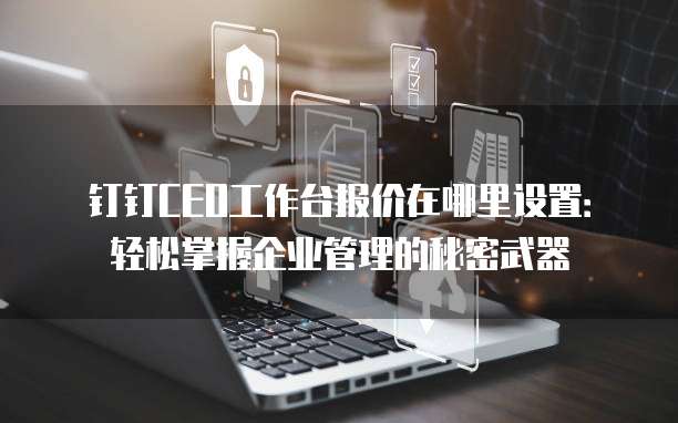 钉钉CEO工作台报价在哪里设置:轻松掌握企业管理的秘密武器