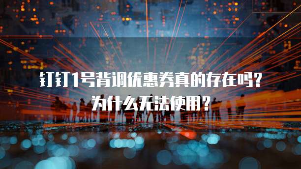 钉钉1号背调优惠券真的存在吗?为什么无法使用?