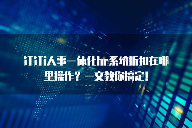 钉钉i人事一体化hr系统折扣在哪里操作?一文教你搞定!