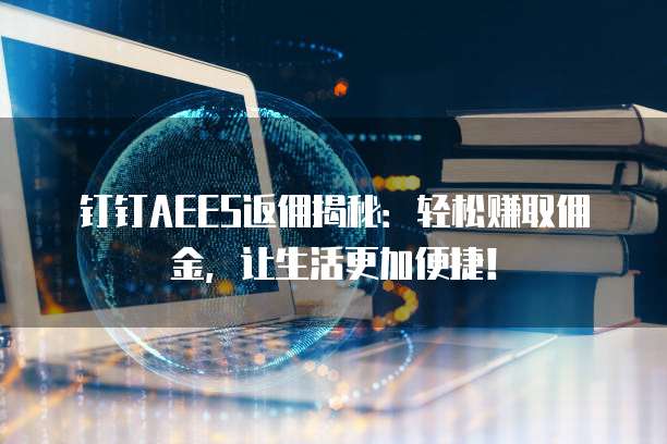 钉钉AEES返佣揭秘:轻松赚取佣金,让生活更加便捷!
