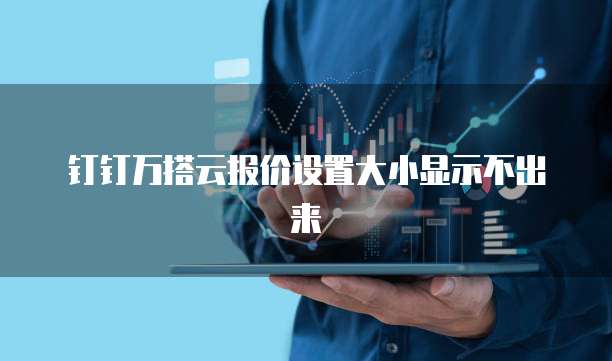 钉钉万搭云报价设置大小显示不出来