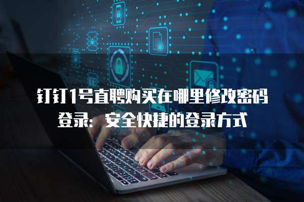 钉钉1号直聘购买在哪里修改密码登录:安全快捷的登录方式