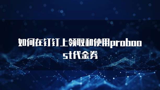 如何在钉钉上领取和使用proboost代金券