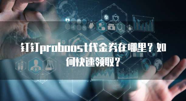 钉钉proboost代金券在哪里?如何快速领取?